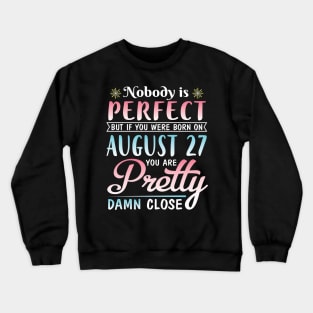 Nobody Is Perfect But If You Were Born On August 27 You Are Pretty Damn Close Happy Birthday To Me Crewneck Sweatshirt